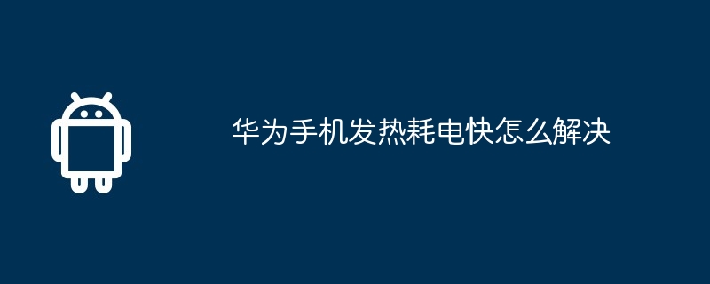 华为手机发热耗电快怎么解决-第1张图片-海印网