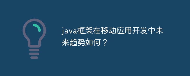 java框架在移动应用开发中未来趋势如何？-第1张图片-海印网