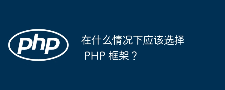 在什么情况下应该选择 PHP 框架？-第1张图片-海印网