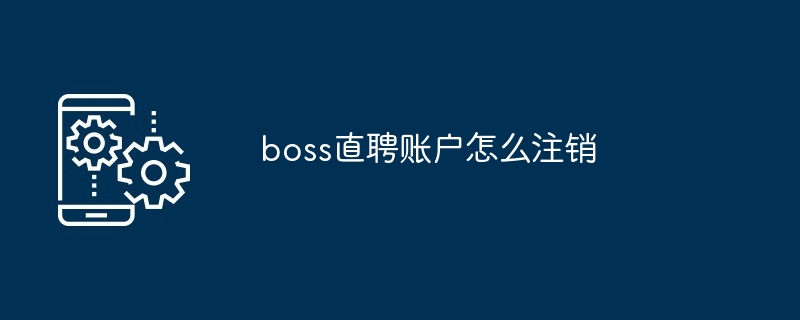 boss直聘账户怎么注销-第1张图片-海印网