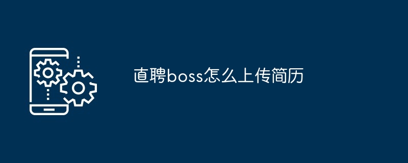 直聘boss怎么上传简历-第1张图片-海印网