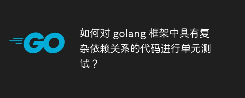 如何对 golang 框架中具有复杂依赖关系的代码进行单元测试？-第1张图片-海印网