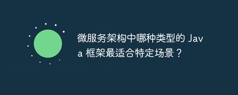 微服务架构中哪种类型的 Java 框架最适合特定场景？-第1张图片-海印网