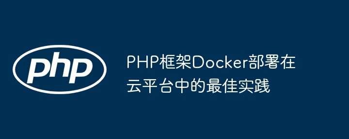 PHP框架Docker部署在云平台中的最佳实践-第1张图片-海印网