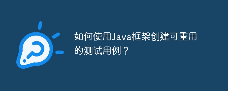 如何使用Java框架创建可重用的测试用例？-第1张图片-海印网