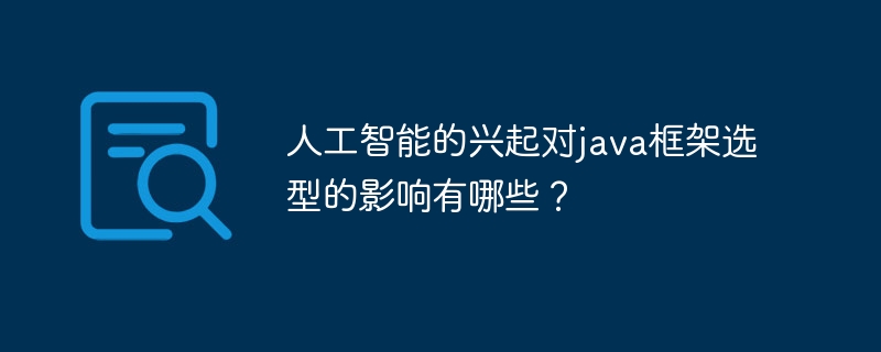 人工智能的兴起对java框架选型的影响有哪些？-第1张图片-海印网