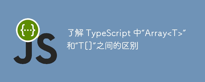 了解 TypeScript 中“Array&lt;T&gt;”和“T[]”之间的区别-第1张图片-海印网