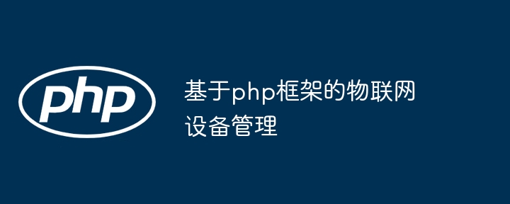 基于php框架的物联网设备管理-第1张图片-海印网