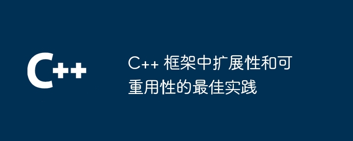 C++ 框架中扩展性和可重用性的最佳实践-第1张图片-海印网