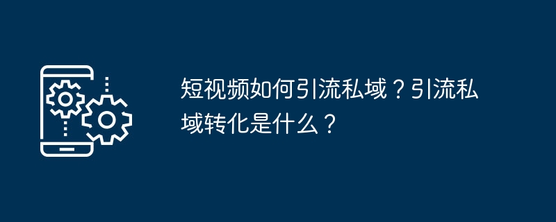 短视频如何引流私域？引流私域转化是什么？-第1张图片-海印网