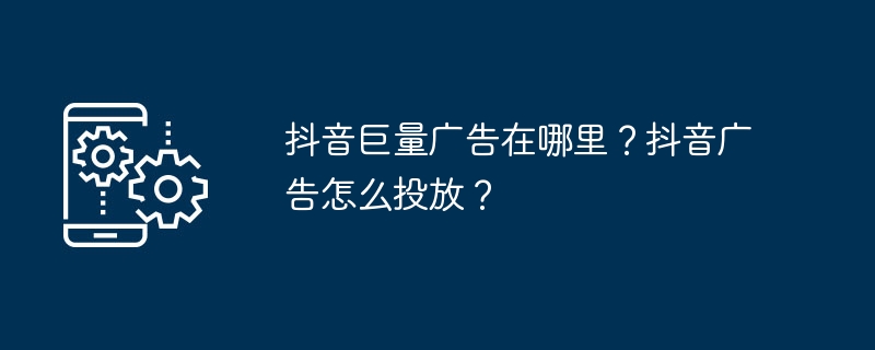 抖音巨量广告在哪里？抖音广告怎么投放？-第1张图片-海印网