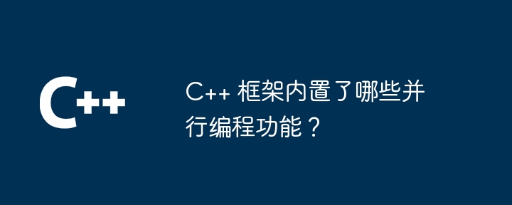 C++ 框架内置了哪些并行编程功能？-第1张图片-海印网