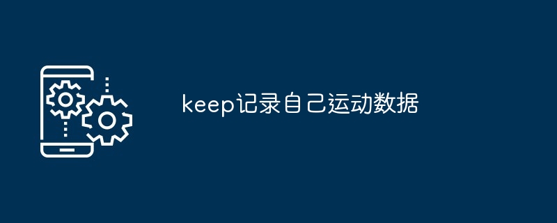 keep记录自己运动数据-第1张图片-海印网