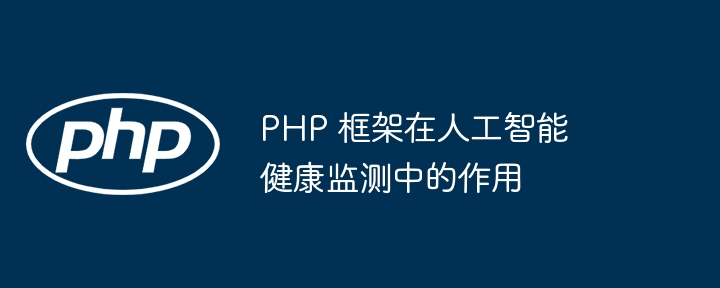 PHP 框架在人工智能健康监测中的作用-第1张图片-海印网