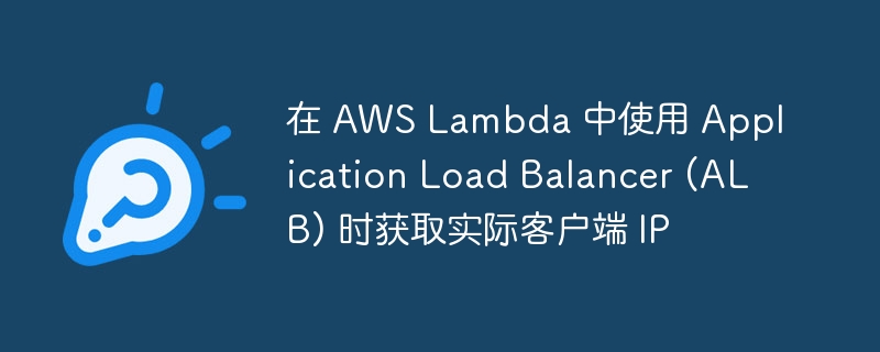 在 AWS Lambda 中使用 Application Load Balancer (ALB) 时获取实际客户端 IP-第1张图片-海印网