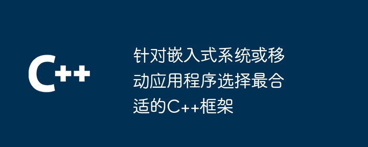 针对嵌入式系统或移动应用程序选择最合适的C++框架-第1张图片-海印网