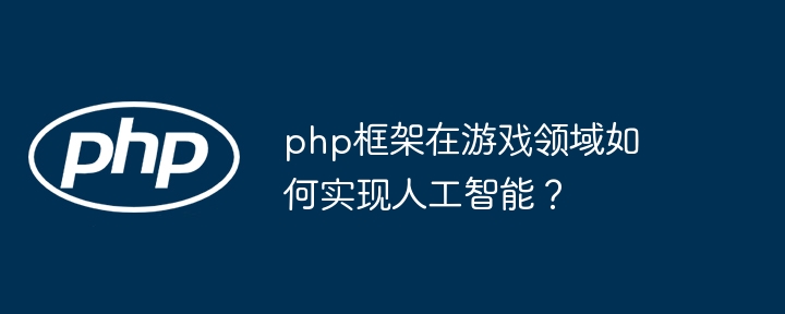 php框架在游戏领域如何实现人工智能？-第1张图片-海印网