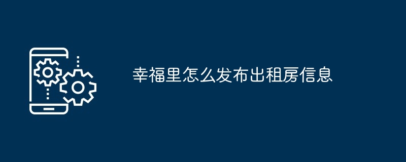 幸福里怎么发布出租房信息-第1张图片-海印网