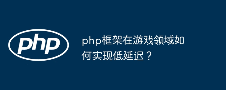 php框架在游戏领域如何实现低延迟？-第1张图片-海印网