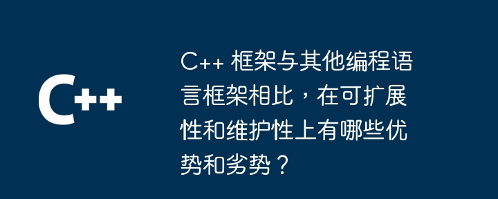 C++ 框架与其他编程语言框架相比，在可扩展性和维护性上有哪些优势和劣势？-第1张图片-海印网