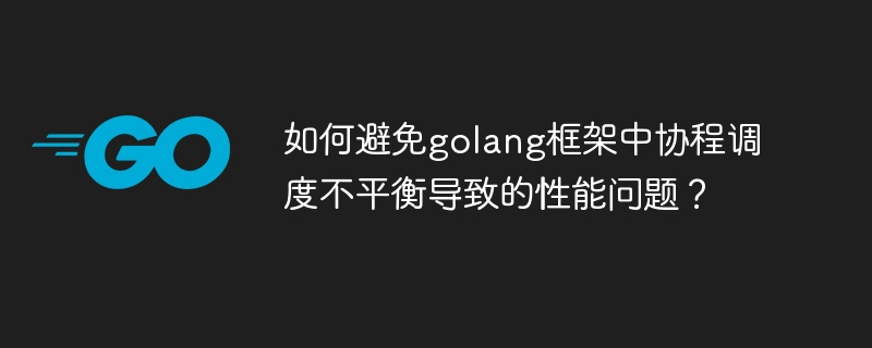 如何避免golang框架中协程调度不平衡导致的性能问题？-第1张图片-海印网