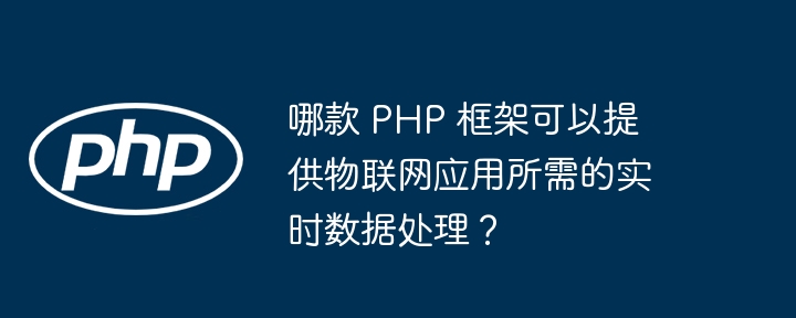 哪款 PHP 框架可以提供物联网应用所需的实时数据处理？-第1张图片-海印网