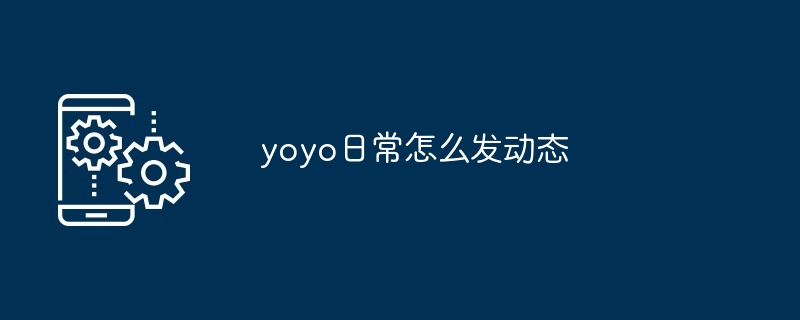 yoyo日常怎么发动态-第1张图片-海印网