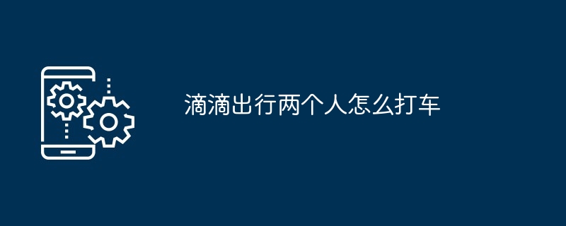 滴滴出行两个人怎么打车