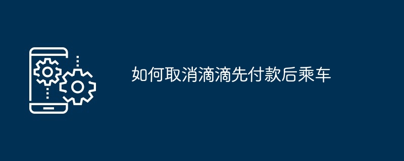 如何取消滴滴先付款后乘车-第1张图片-海印网