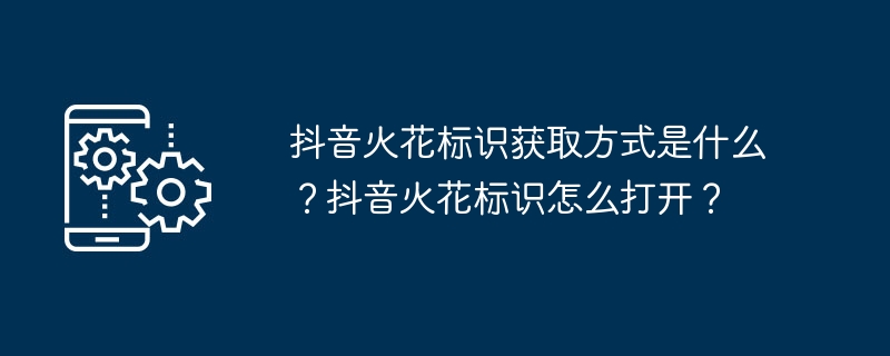 抖音火花标识获取方式是什么？抖音火花标识怎么打开？-第1张图片-海印网