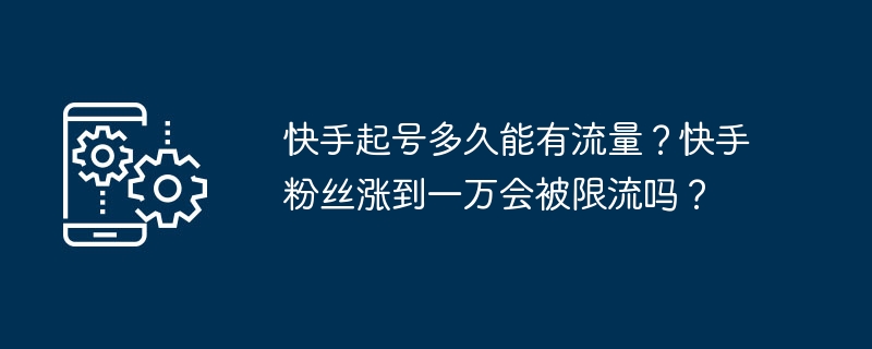 快手起号多久能有流量？快手粉丝涨到一万会被限流吗？-第1张图片-海印网