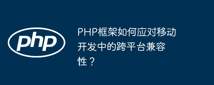 PHP框架如何应对移动开发中的跨平台兼容性？-第1张图片-海印网