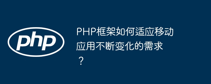 PHP框架如何适应移动应用不断变化的需求？-第1张图片-海印网