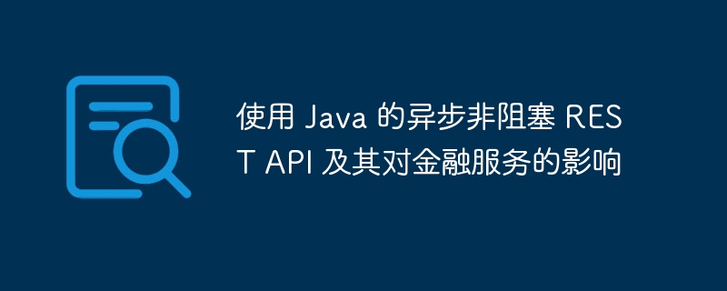 使用 Java 的异步非阻塞 REST API 及其对金融服务的影响-第1张图片-海印网