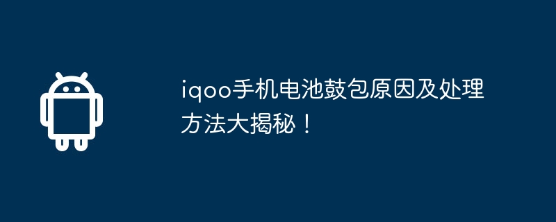 iqoo手机电池鼓包原因及处理方法大揭秘！-第1张图片-海印网