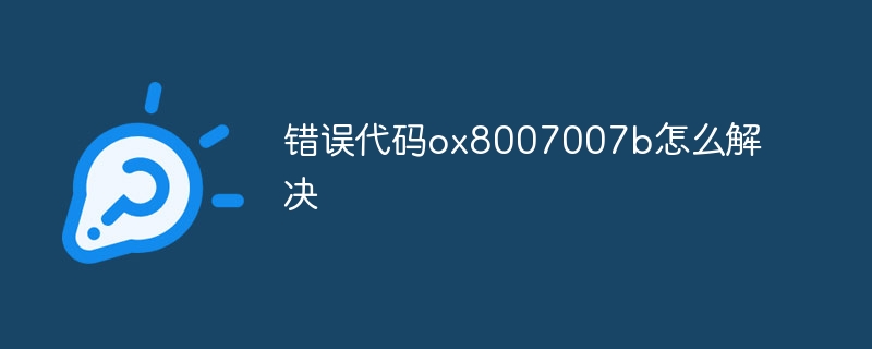 错误代码ox8007007b怎么解决-第1张图片-海印网