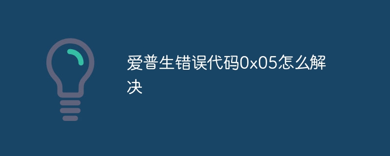 爱普生错误代码0x05怎么解决-第1张图片-海印网