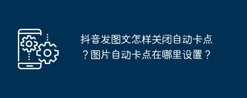 抖音发图文怎样关闭自动卡点？图片自动卡点在哪里设置？-第1张图片-海印网