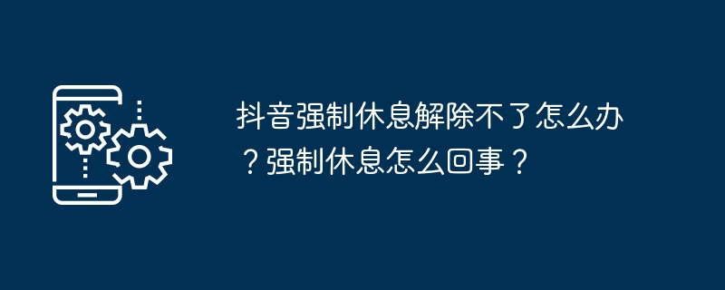 抖音强制休息解除不了怎么办？强制休息怎么回事？-第1张图片-海印网