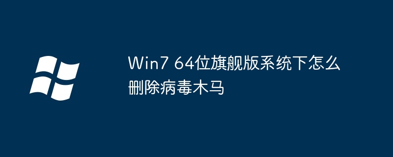 Win7 64位旗舰版系统下怎么删除病毒木马-第1张图片-海印网