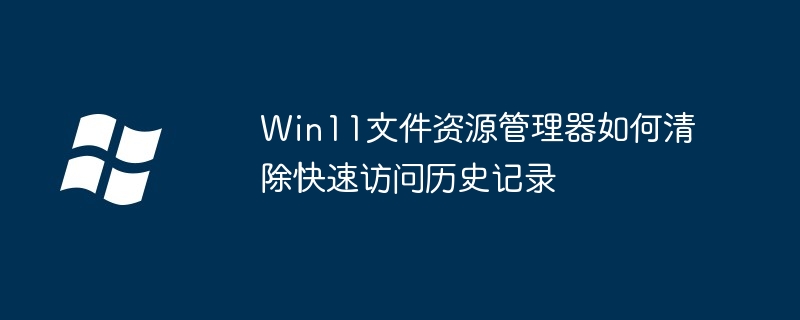 Win11文件资源管理器如何清除快速访问历史记录-第1张图片-海印网