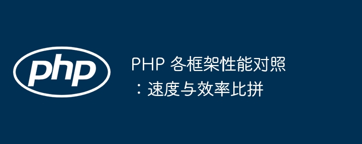 PHP 各框架性能对照：速度与效率比拼-第1张图片-海印网