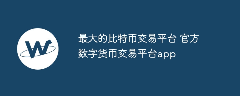 最大的比特币交易平台 官方数字货币交易平台app-第1张图片-海印网