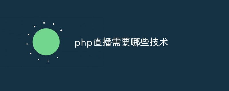 php直播需要哪些技术-第1张图片-海印网