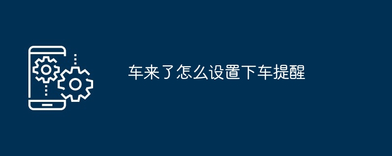 车来了怎么设置下车提醒-第1张图片-海印网