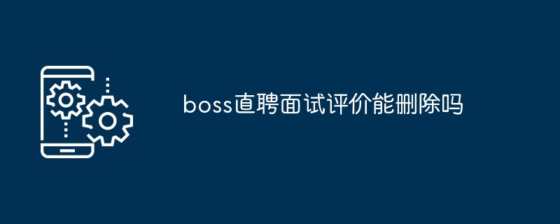 boss直聘面试评价能删除吗-第1张图片-海印网