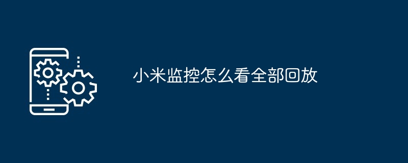 小米监控怎么看全部回放-第1张图片-海印网