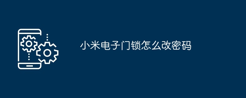 小米电子门锁怎么改密码-第1张图片-海印网