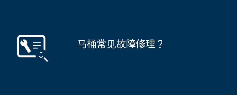 马桶常见故障修理？-第1张图片-海印网