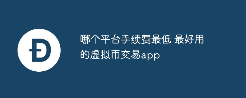 哪个平台手续费最低 最好用的虚拟币交易app-第1张图片-海印网